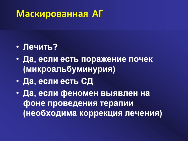 Маскированная АГ Лечить? Да, если есть поражение почек (микроальбуминурия) Да, если есть СД Да,